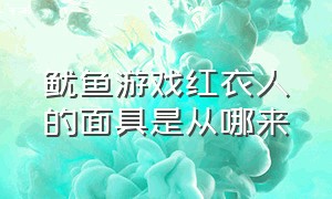 鱿鱼游戏红衣人的面具是从哪来