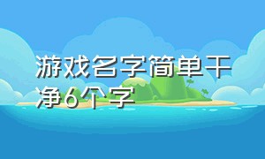 游戏名字简单干净6个字