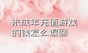 未成年充值游戏的钱怎么退回