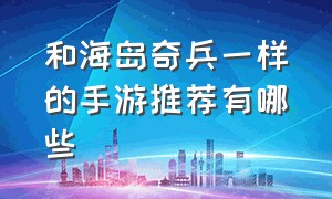 和海岛奇兵一样的手游推荐有哪些（类似海岛奇兵的策略战争类手游）