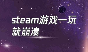 steam游戏一玩就崩溃