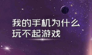 我的手机为什么玩不起游戏