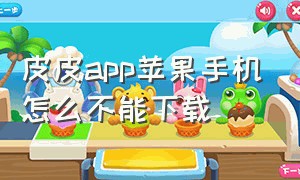 皮皮app苹果手机怎么不能下载