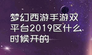 梦幻西游手游双平台2019区什么时候开的（梦幻西游手游2024合区公告）