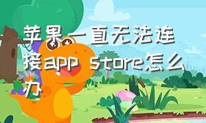 苹果一直无法连接app store怎么办