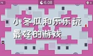 小冬瓜和乐乐玩最好的游戏