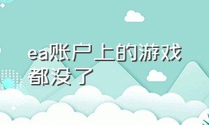 ea账户上的游戏都没了（ea游戏账号）