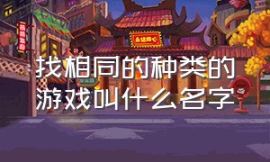 找相同的种类的游戏叫什么名字