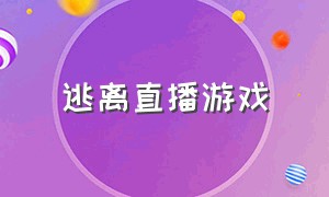 逃离直播游戏（逃离直播游戏攻略）