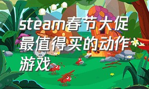 steam春节大促最值得买的动作游戏（steam春节大促2024免费送游戏）