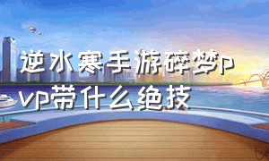 逆水寒手游碎梦pvp带什么绝技