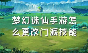 梦幻诛仙手游怎么更改门派技能（梦幻诛仙手游怎么更改门派技能栏）