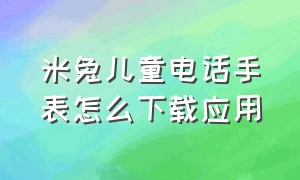 米兔儿童电话手表怎么下载应用