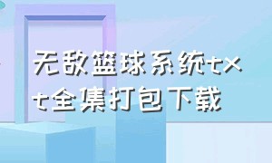 无敌篮球系统txt全集打包下载（无敌系统百度百科）