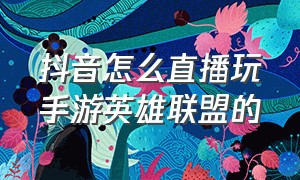 抖音怎么直播玩手游英雄联盟的