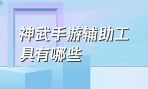 神武手游辅助工具有哪些