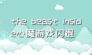 the beast inside心魔游戏闪退（steam心魔游戏玩不了）