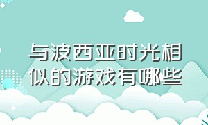 与波西亚时光相似的游戏有哪些