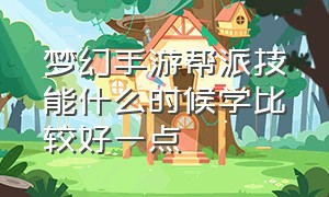 梦幻手游帮派技能什么时候学比较好一点（梦幻手游帮派技能平民选哪个好）