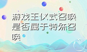 游戏王仪式召唤是否属于特殊召唤