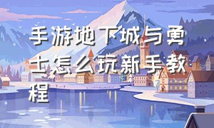 手游地下城与勇士怎么玩新手教程