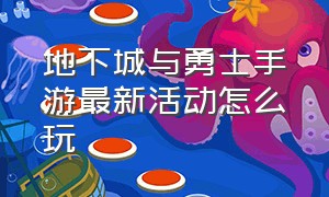 地下城与勇士手游最新活动怎么玩