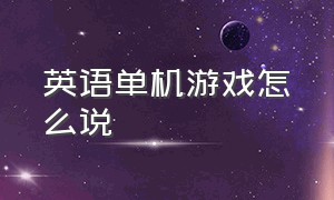 英语单机游戏怎么说