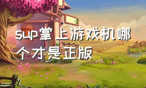 sup掌上游戏机哪个才是正版