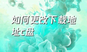 如何更改下载地址c盘