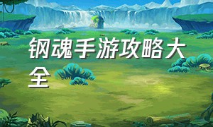 钢魂手游攻略大全（钢魂手游动作大全）