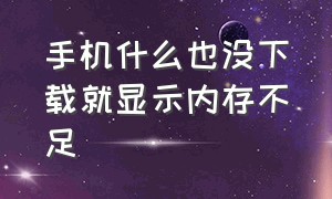 手机什么也没下载就显示内存不足（手机什么也没下载就显示内存不足怎么回事）