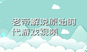 老帝解说原始时代游戏视频