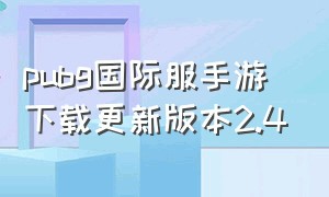 pubg国际服手游下载更新版本2.4（pubg国际服手游下载更新版本2.8）