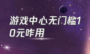 游戏中心无门槛10元咋用