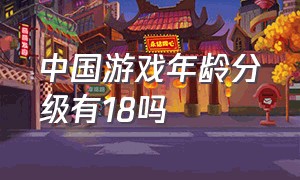中国游戏年龄分级有18吗
