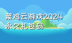 菜鸡云游戏2024永久礼包码