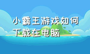 小霸王游戏如何下载在电脑