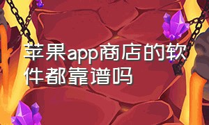 苹果app商店的软件都靠谱吗