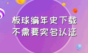 板球编年史下载不需要实名认证（板球编年史官方正版下载）