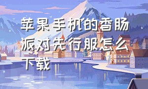 苹果手机的香肠派对先行服怎么下载