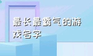 最长最霸气的游戏名字