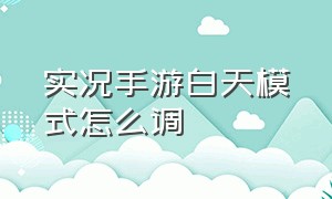 实况手游白天模式怎么调