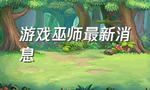 游戏巫师最新消息