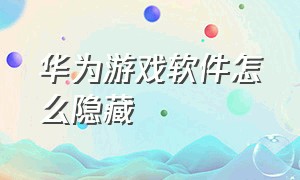 华为游戏软件怎么隐藏