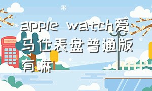 apple watch爱马仕表盘普通版有嘛