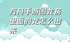 方舟手游困龙房里面的龙怎么出来