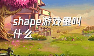 shape游戏里叫什么