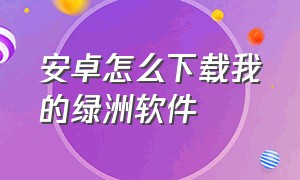 安卓怎么下载我的绿洲软件