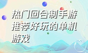 热门回合制手游推荐好玩的单机游戏（免费好玩的回合制手游游戏排行榜）