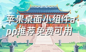 苹果桌面小组件app推荐免费可用（苹果桌面app隐藏了怎么找出来）